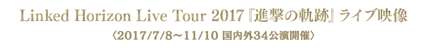 Linked Horizon Live Tour 2017『進撃の軌跡』ライブ映像（2017/7/8～11/10 国内外34公演開催）
